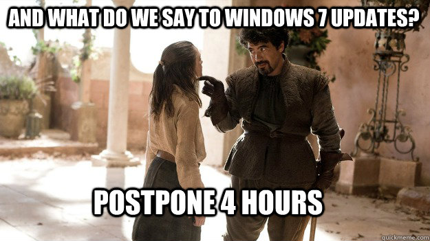 And what do we say to Windows 7 Updates? Postpone 4 hours  Arya not today