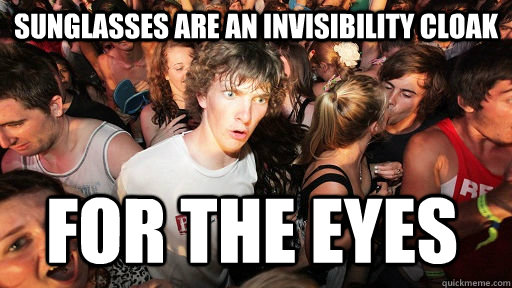 Sunglasses are an invisibility cloak for the eyes  Sudden Clarity Clarence