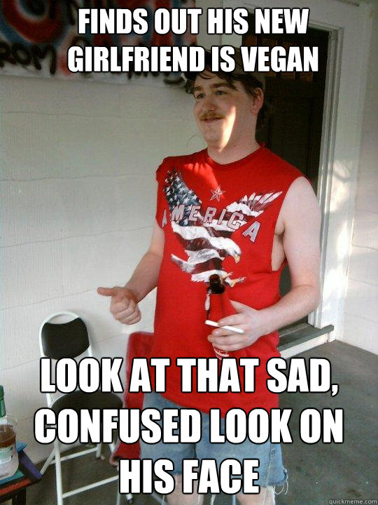 finds out his new girlfriend is vegan look at that sad, confused look on his face  Redneck Randal