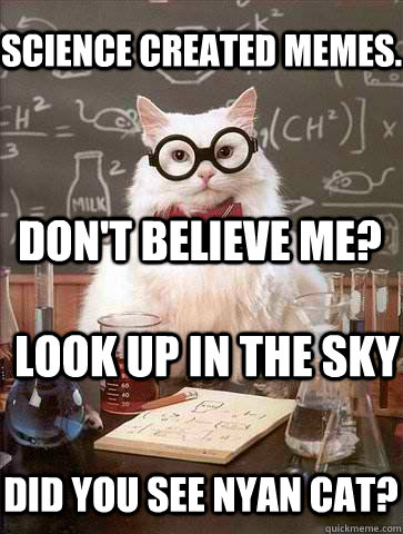 Science created memes.  Don't believe me? Look up in the sky did you see nyan cat? - Science created memes.  Don't believe me? Look up in the sky did you see nyan cat?  Chemistry Cat