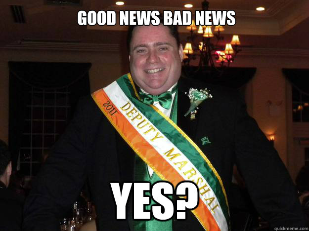 Good news bad news yes?  