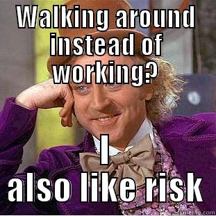 WALKING AROUND INSTEAD OF WORKING? I ALSO LIKE RISK Creepy Wonka