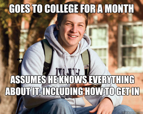 Goes to college for a month Assumes he knows everything about it, including how to get in  College Freshman