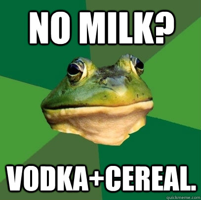 no milk? vodka+cereal.  Foul Bachelor Frog