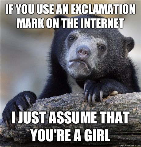 If you use an exclamation mark on the internet  I just assume that you're a girl  Confession Bear