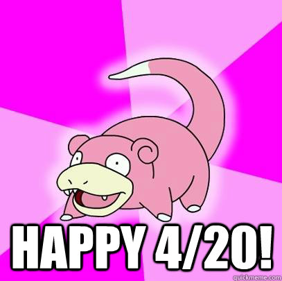  Happy 4/20! -  Happy 4/20!  Slowpoke