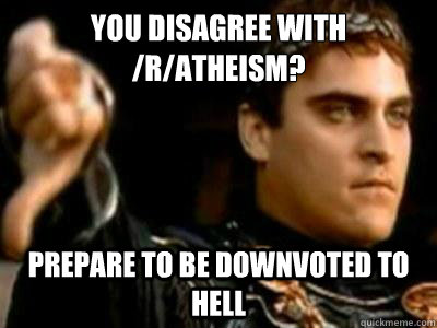 You disagree with /r/atheism? Prepare to be downvoted to hell  Downvoting Roman