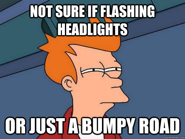 Not sure if flashing headlights  Or just a bumpy road  Futurama Fry