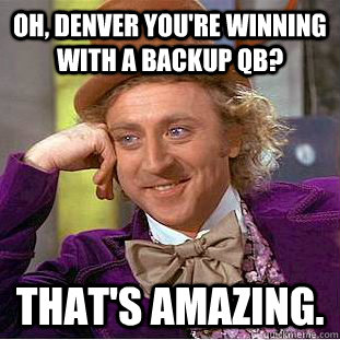 Oh, Denver you're winning with a backup QB? That's amazing.  - Oh, Denver you're winning with a backup QB? That's amazing.   Misc
