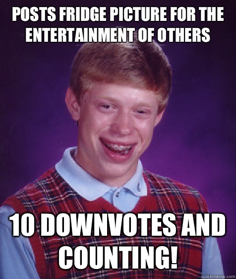 Posts fridge picture for the entertainment of others 10 downvotes and counting!  Bad Luck Brian