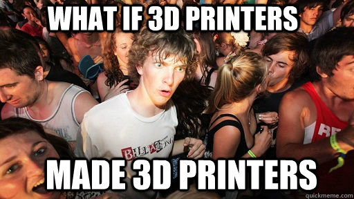 What if 3d printers made 3d printers  Sudden Clarity Clarence