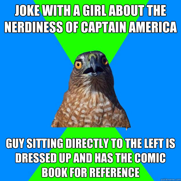 joke with a girl about the nerdiness of captain america guy sitting directly to the left is dressed up and has the comic book for reference  Hawkward
