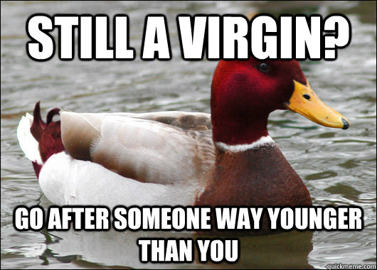 Still a virgin? Go after someone way younger than you  Malicious Advice Mallard
