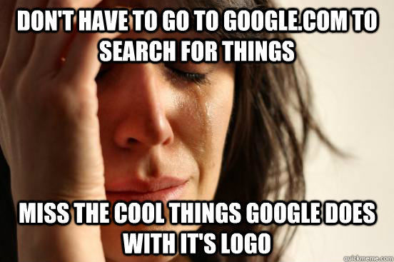 Don't have to go to google.com to search for things Miss the cool things google does with it's logo  First World Problems