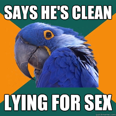 SAys he's clean Lying for sex   Paranoid Parrot