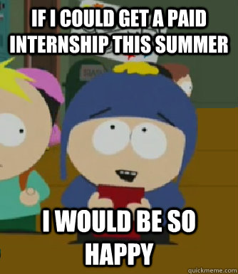 If I could get a paid internship this summer I would be so happy  Craig - I would be so happy