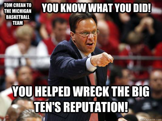 Tom Crean to the michigan basketball team you know what you did! you helped wreck the big ten's reputation!  