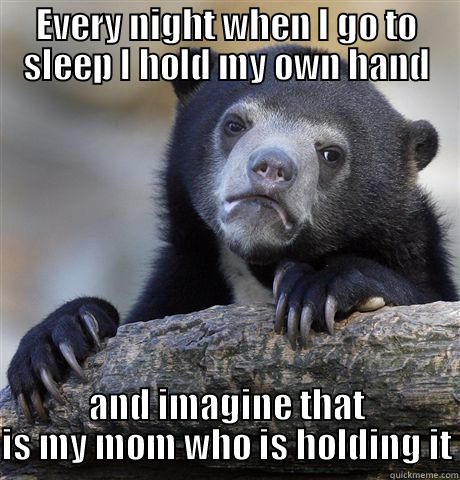 EVERY NIGHT WHEN I GO TO SLEEP I HOLD MY OWN HAND AND IMAGINE THAT IS MY MOM WHO IS HOLDING IT Confession Bear
