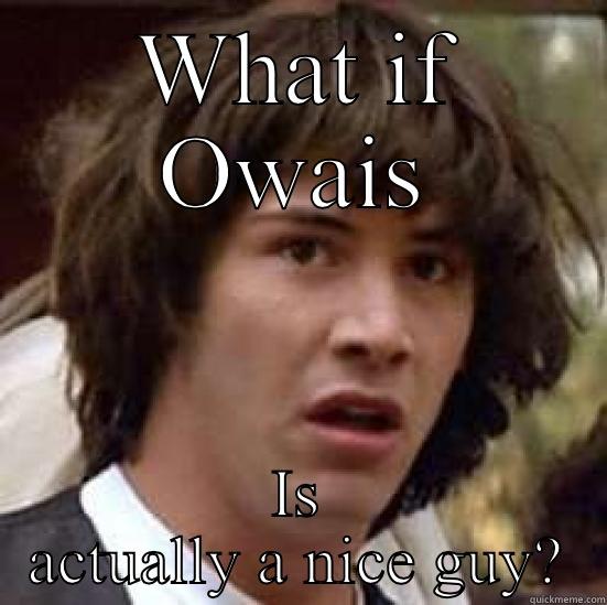 WHAT IF OWAIS IS ACTUALLY A NICE GUY? conspiracy keanu
