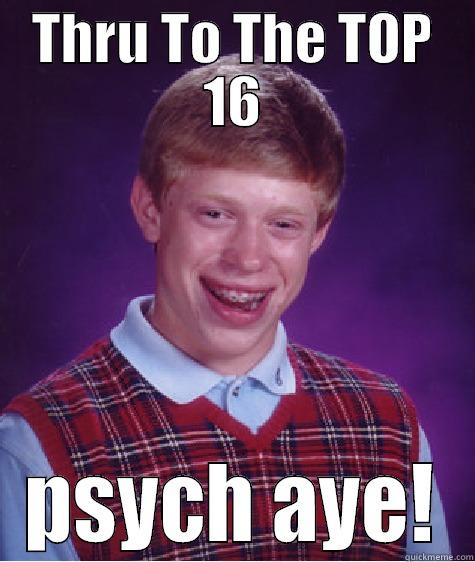 THRU TO THE TOP 16 PSYCH AYE! Bad Luck Brian