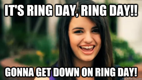 It's ring day, ring day!! Gonna get down on ring day!  