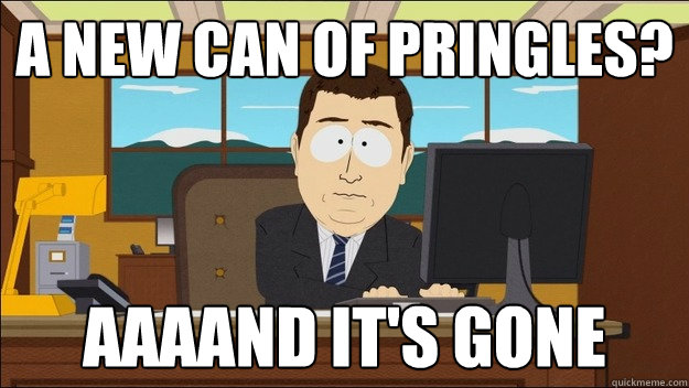 A new can of pringles? AAAAND It's gone  aaaand its gone