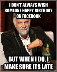 I don't always wish someone happy birthday on facebook But when I do, I make sure its late - I don't always wish someone happy birthday on facebook But when I do, I make sure its late  Misc