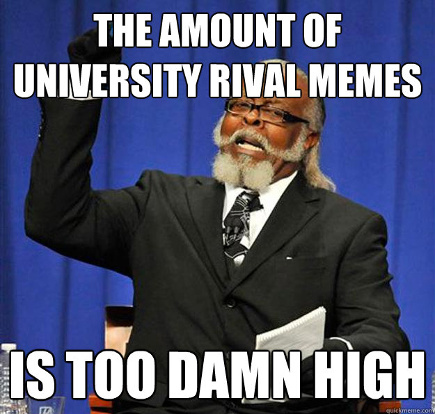 the amount of university rival memes Is too damn high  Jimmy McMillan