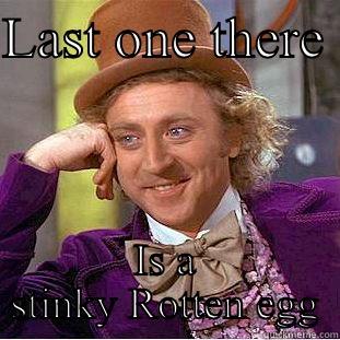LAST ONE THERE  IS A STINKY ROTTEN EGG Condescending Wonka