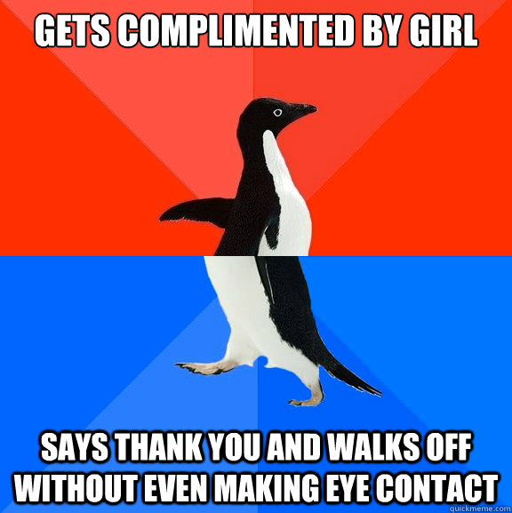 Gets complimented by girl Says thank you and walks off without even making eye contact  Socially Awesome Awkward Penguin