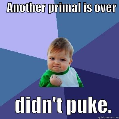    ANOTHER PRIMAL IS OVER       DIDN'T PUKE.  Success Kid