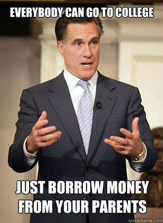 Everybody can go to college just borrow money from your parents - Everybody can go to college just borrow money from your parents  Relatable Romney