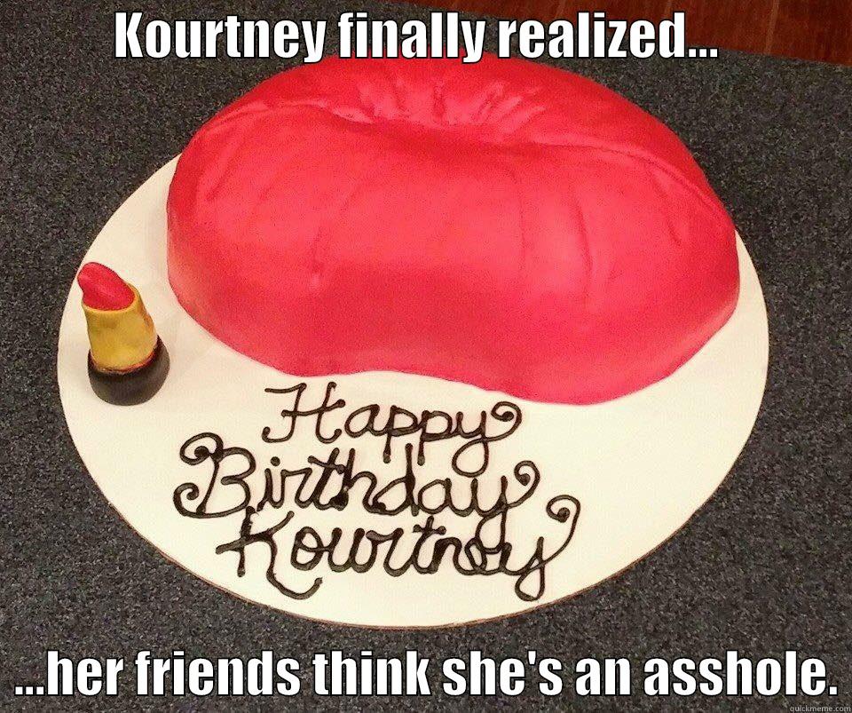asshole cake -            KOURTNEY FINALLY REALIZED...                ...HER FRIENDS THINK SHE'S AN ASSHOLE. Misc