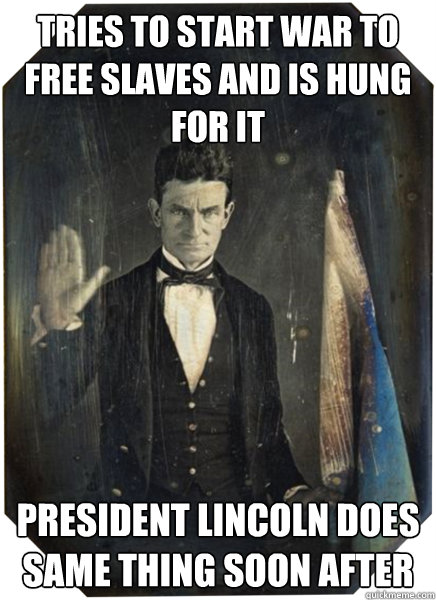 Tries to start war to free slaves and is Hung For it President Lincoln does same thing soon after  