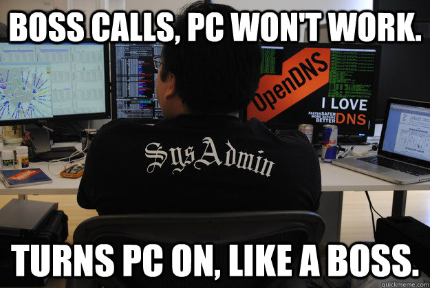 Boss calls, PC won't work. Turns PC on, Like a boss.  