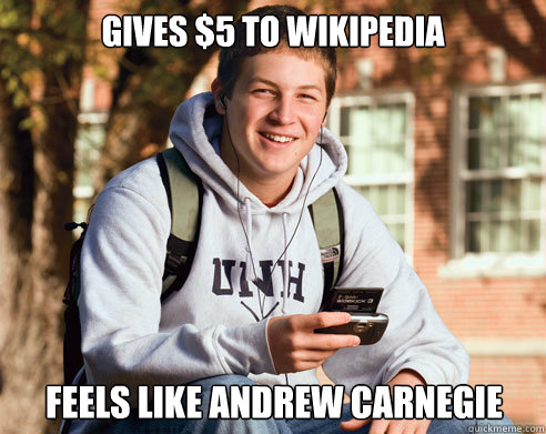 Gives $5 to Wikipedia Feels like Andrew Carnegie   College Freshman