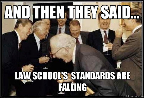 and then they said... Law School's  Standards are falling   And then they said