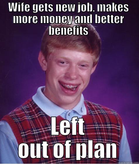 Nope - it happened - WIFE GETS NEW JOB, MAKES MORE MONEY AND BETTER BENEFITS LEFT OUT OF PLAN Bad Luck Brian