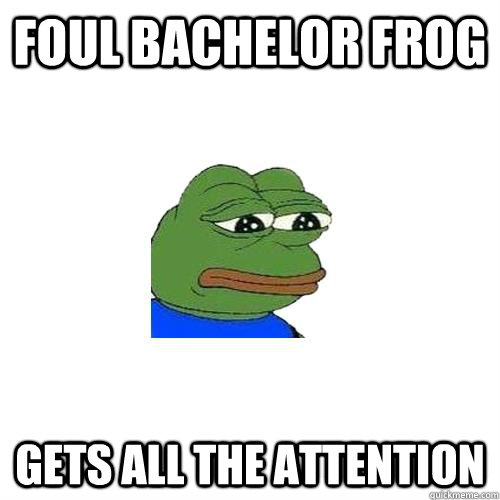 foul bachelor frog gets all the attention  Sad Frog