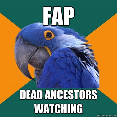 FAp dead ancestors watching  Paranoid Parrot