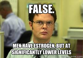 false. Men have estrogen, but at significantly lower levels  Dwight False