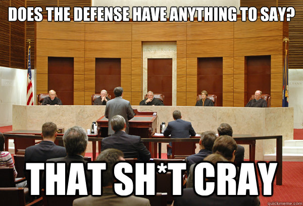 Does the defense have anything to say? That Sh*t Cray  THAT SHIT CRAY