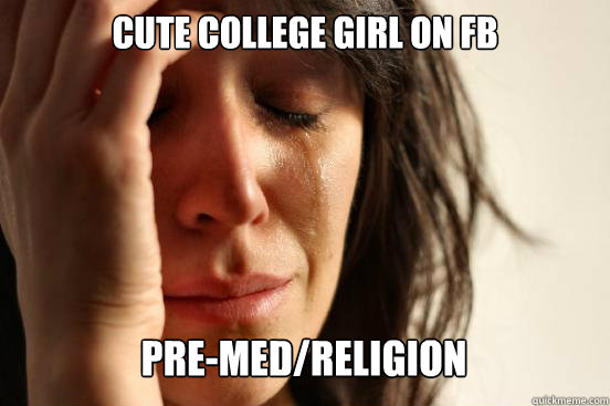 Cute college girl on FB
 Pre-Med/Religion   First World Problems