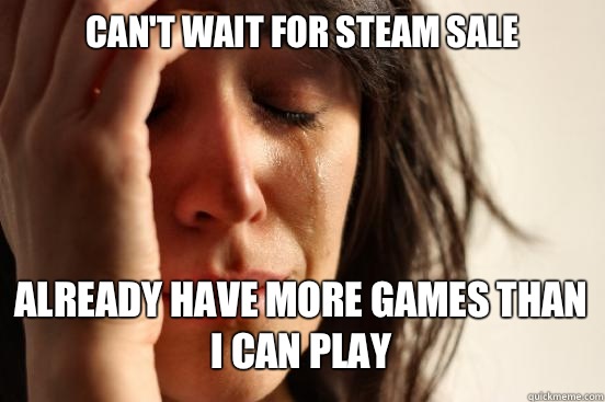 Can't wait for Steam Sale
 Already have more games than I can play    First World Problems