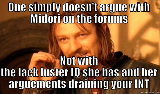 One simply doesn't argue - ONE SIMPLY DOESN'T ARGUE WITH MIDORI ON THE FORUMS NOT WITH THE LACK LUSTER IQ SHE HAS AND HER ARGUEMENTS DRAINING YOUR INT Boromir