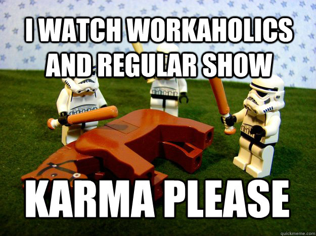 I watch workaholics and regular show Karma Please - I watch workaholics and regular show Karma Please  Misc