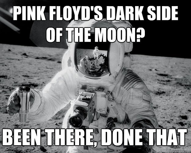 pink floyd's dark side of the moon? been there, done that  Moon Man