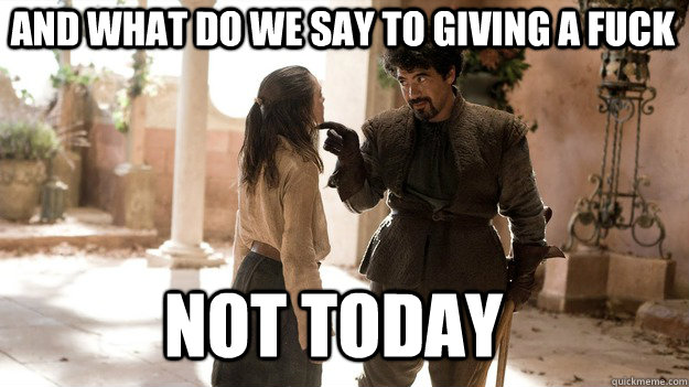 And what do we say to giving a fuck Not Today  Arya not today