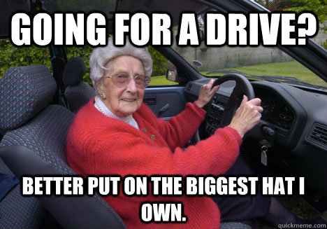 Going for a drive? Better put on the biggest hat I own.  Bad Driver Barbara