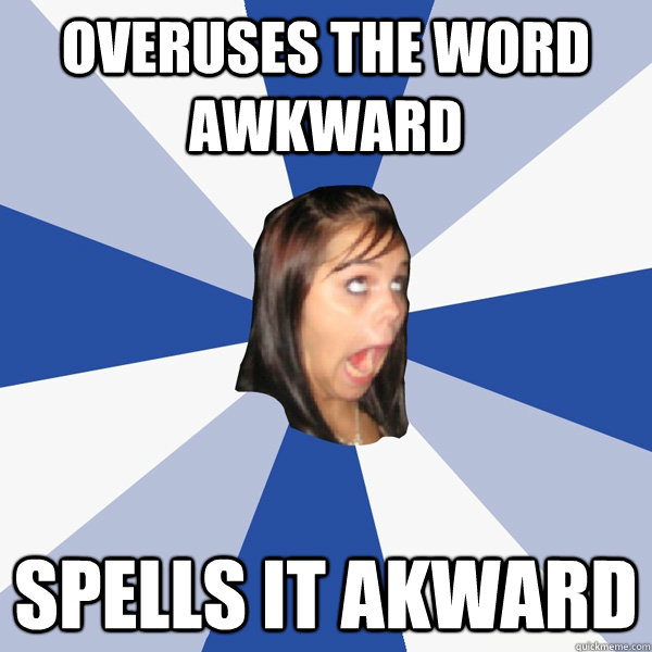 overuses the word awkward spells it akward  Annoying Facebook Girl